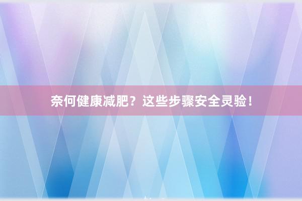 奈何健康减肥？这些步骤安全灵验！